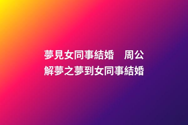 夢見女同事結婚　周公解夢之夢到女同事結婚